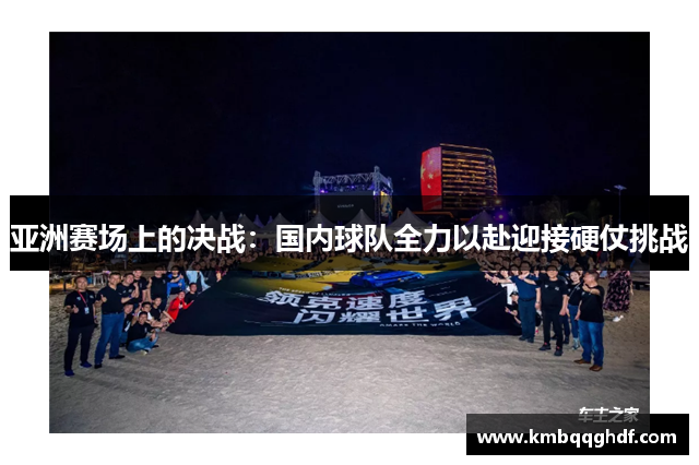 亚洲赛场上的决战：国内球队全力以赴迎接硬仗挑战