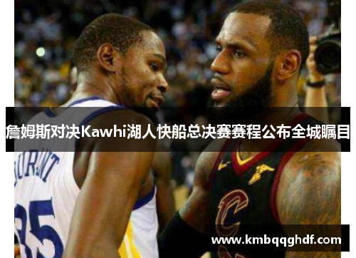 詹姆斯对决Kawhi湖人快船总决赛赛程公布全城瞩目