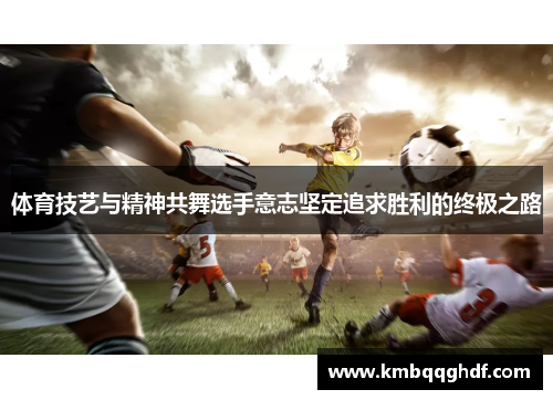 体育技艺与精神共舞选手意志坚定追求胜利的终极之路