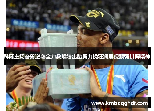科隆主场奋勇逆袭全力救赎腾出胳膊力挽狂澜展现顽强拼搏精神